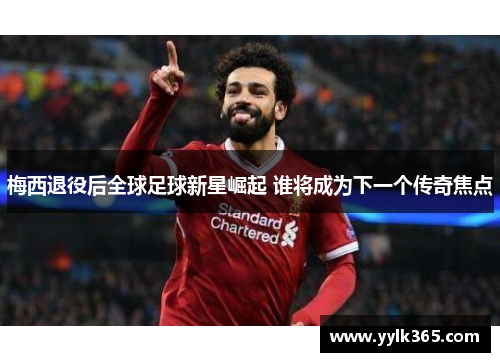 梅西退役后全球足球新星崛起 谁将成为下一个传奇焦点