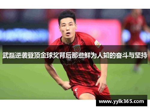 武磊逆袭登顶金球奖背后那些鲜为人知的奋斗与坚持