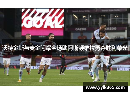 沃特金斯与麦金闪耀全场助阿斯顿维拉勇夺胜利荣光