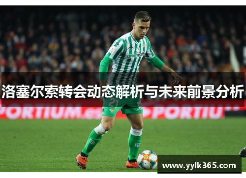 洛塞尔索转会动态解析与未来前景分析 洛塞尔索转会动态解析与未来前景分析