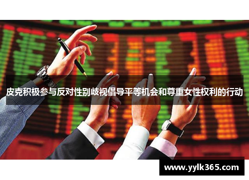 皮克积极参与反对性别歧视倡导平等机会和尊重女性权利的行动