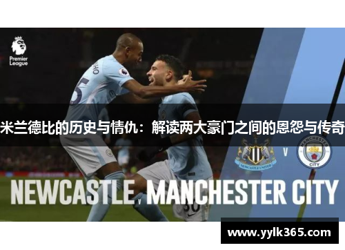 米兰德比的历史与情仇:解读两大豪门之间的恩怨与传奇 米兰德比的历史与情仇:解读两大豪门之间的恩怨与传奇