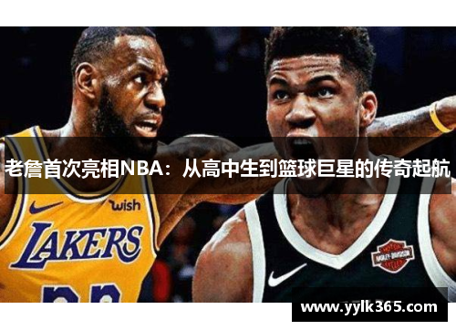 老詹首次亮相NBA：从高中生到篮球巨星的传奇起航