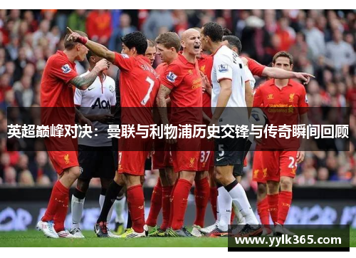 英超巅峰对决：曼联与利物浦历史交锋与传奇瞬间回顾