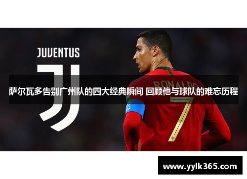 萨尔瓦多告别广州队的四大经典瞬间 回顾他与球队的难忘历程