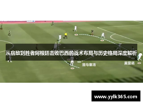 从宿敌到胜者阿根廷击败巴西的战术布局与历史格局深度解析 从宿敌到胜者阿根廷击败巴西的战术布局与历史格局深度解析