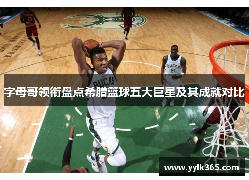 字母哥领衔盘点希腊篮球五大巨星及其成就对比