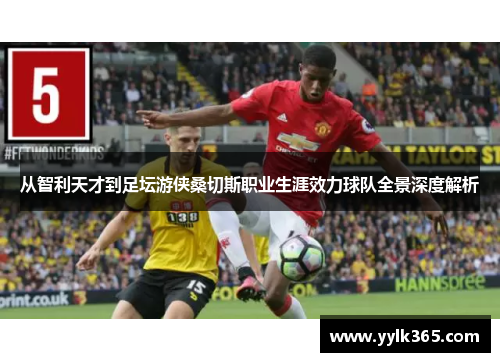 从智利天才到足坛游侠桑切斯职业生涯效力球队全景深度解析 从智利天才到足坛游侠桑切斯职业生涯效力球队全景深度解析