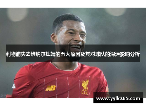 利物浦失去维纳尔杜姆的五大原因及其对球队的深远影响分析 利物浦失去维纳尔杜姆的五大原因及其对球队的深远影响分析