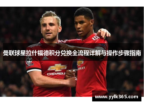 曼联球星拉什福德积分兑换全流程详解与操作步骤指南