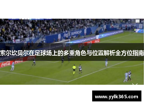 索尔坎贝尔在足球场上的多重角色与位置解析全方位指南 索尔坎贝尔在足球场上的多重角色与位置解析全方位指南