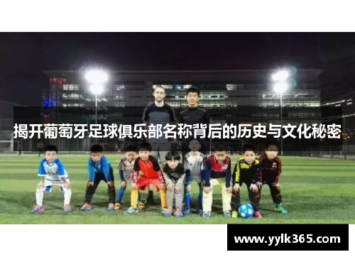 揭开葡萄牙足球俱乐部名称背后的历史与文化秘密