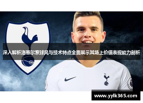 深入解析洛塞尔索球风与技术特点全面展示其场上价值表现能力剖析