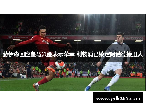 赫伊森回应皇马兴趣表示荣幸 利物浦已锁定阿诺德接班人