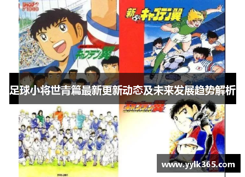 足球小将世青篇最新更新动态及未来发展趋势解析 足球小将世青篇最新更新动态及未来发展趋势解析