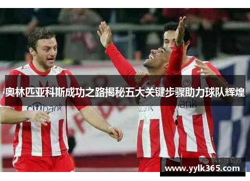 奥林匹亚科斯成功之路揭秘五大关键步骤助力球队辉煌 奥林匹亚科斯成功之路揭秘五大关键步骤助力球队辉煌
