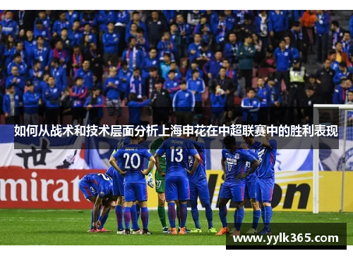 如何从战术和技术层面分析上海申花在中超联赛中的胜利表现 如何从战术和技术层面分析上海申花在中超联赛中的胜利表现