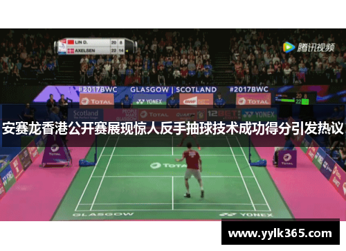 安赛龙香港公开赛展现惊人反手抽球技术成功得分引发热议