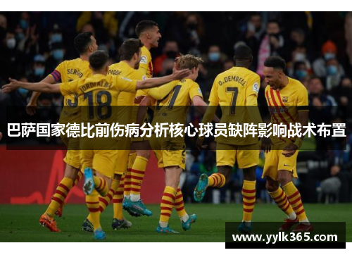 巴萨国家德比前伤病分析核心球员缺阵影响战术布置